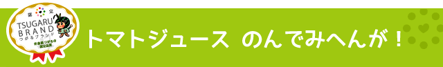 つがるブランド認定加工品【トマトジュース のんでみへんが！】